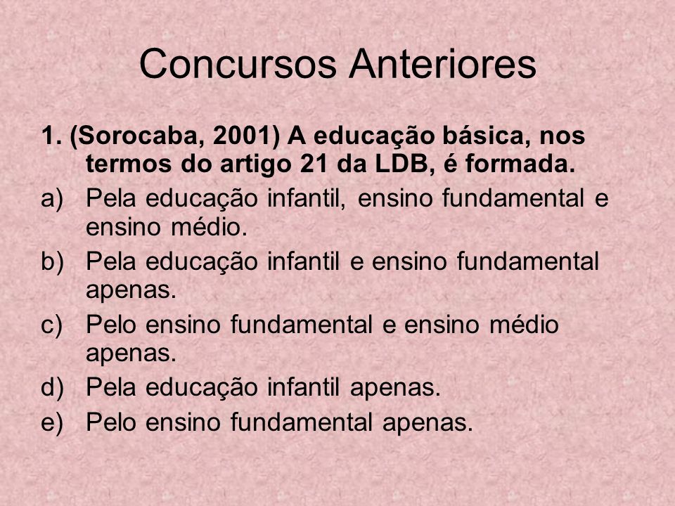 Concursos Anteriores 1. (Sorocaba, 2001) A educação básica, nos termos do artigo 21 da LDB, é formada.