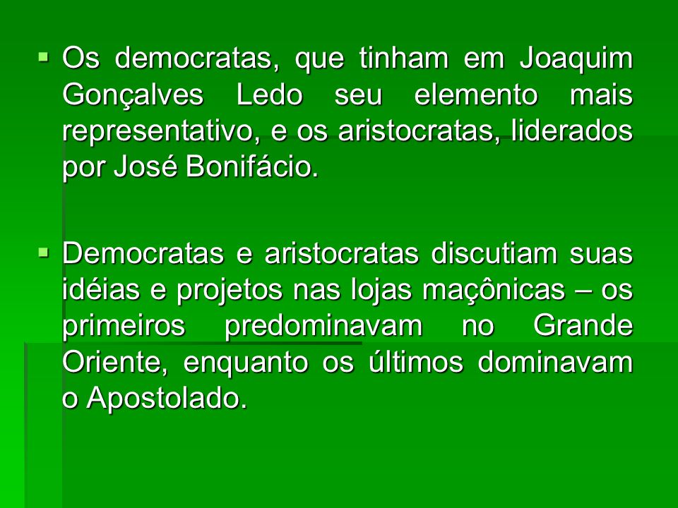 Os democratas, que tinham em Joaquim Gonçalves Ledo seu elemento mais representativo, e os aristocratas, liderados por José Bonifácio.