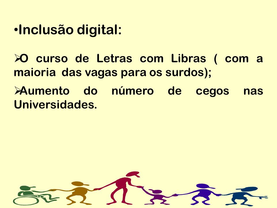 Inclusão digital: O curso de Letras com Libras ( com a maioria das vagas para os surdos); Aumento do número de cegos nas Universidades.