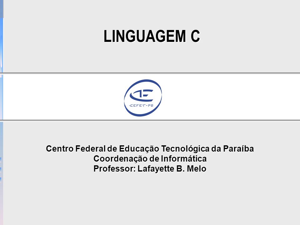 LINGUAGEM C Centro Federal de Educação Tecnológica da Paraíba Coordenação de Informática Professor: Lafayette B.