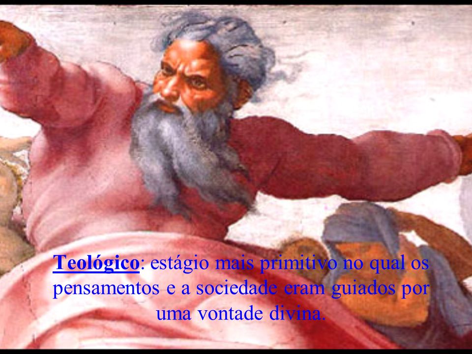 Teológico: estágio mais primitivo no qual os pensamentos e a sociedade eram guiados por uma vontade divina.