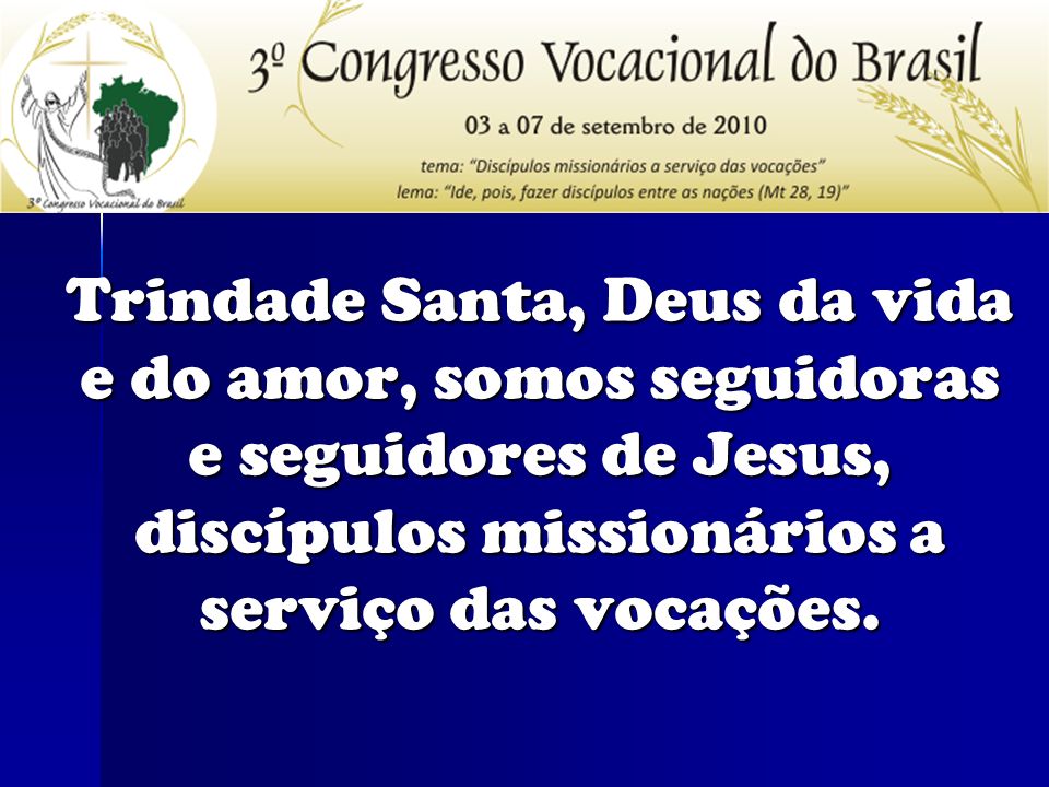 Trindade Santa, Deus da vida e do amor, somos seguidoras e seguidores de Jesus, discípulos missionários a serviço das vocações.