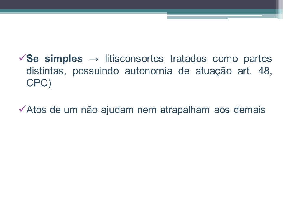 Se simples → litisconsortes tratados como partes distintas, possuindo autonomia de atuação art. 48, CPC)