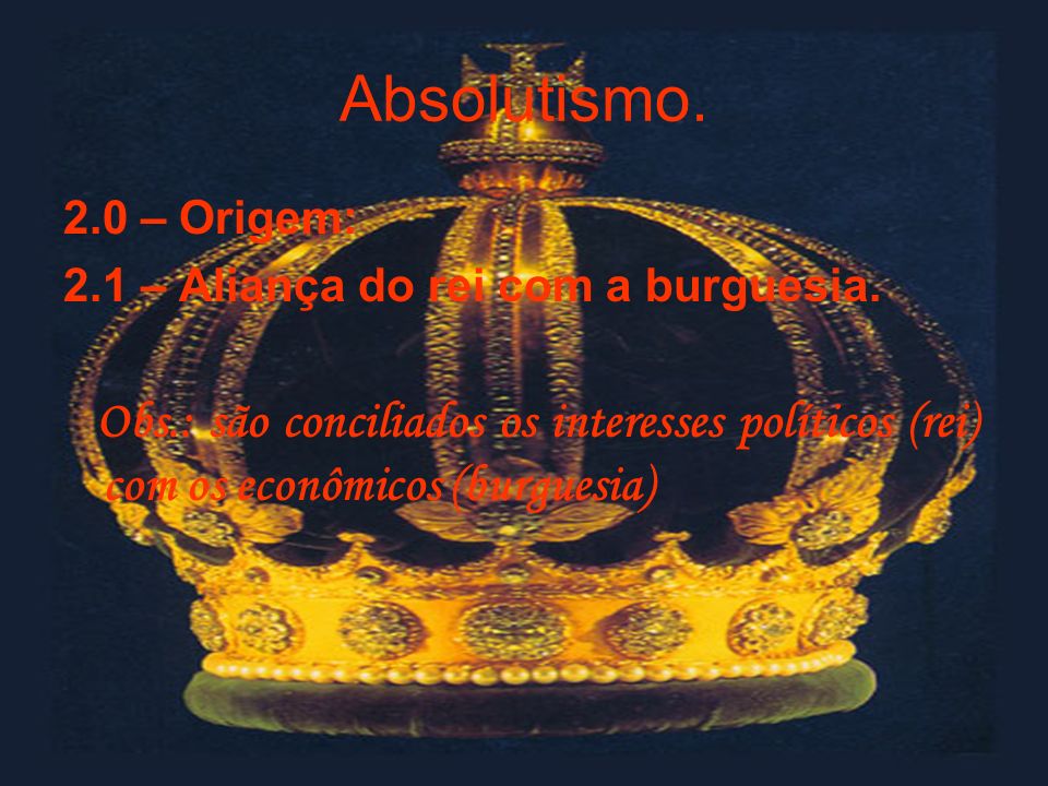 Absolutismo. 2.0 – Origem: 2.1 – Aliança do rei com a burguesia.