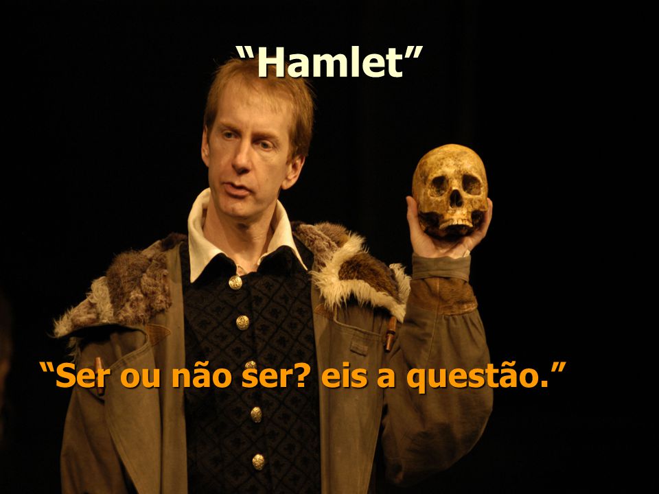 Hamlet Ser ou não ser eis a questão.