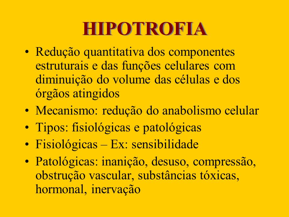 HIPOTROFIA Redução quantitativa dos componentes estruturais e das funções celulares com diminuição do volume das células e dos órgãos atingidos.