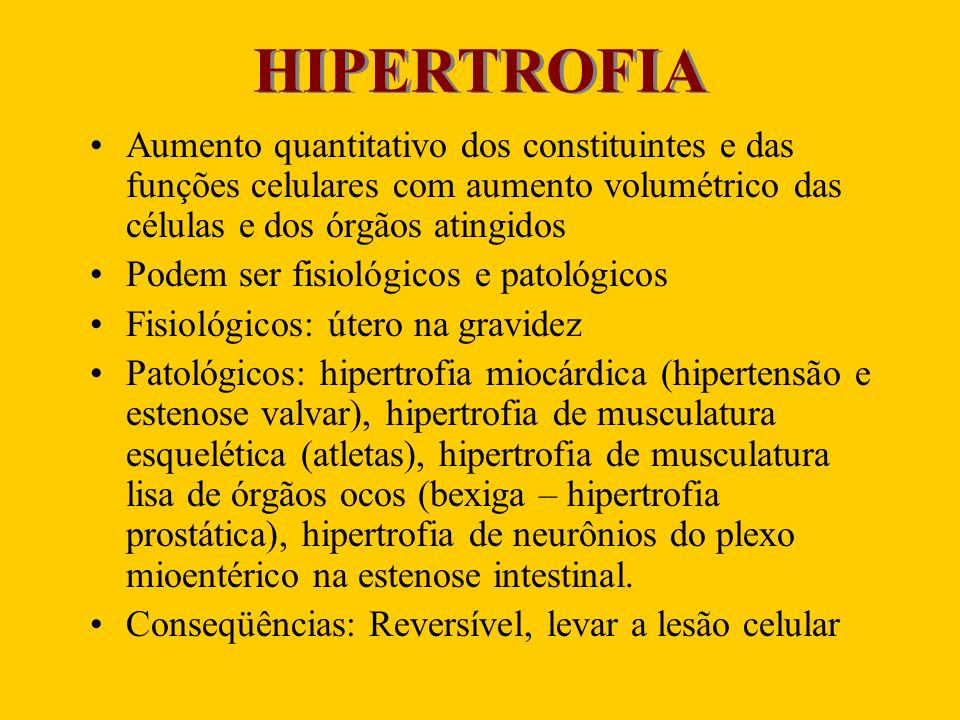 HIPERTROFIA Aumento quantitativo dos constituintes e das funções celulares com aumento volumétrico das células e dos órgãos atingidos.