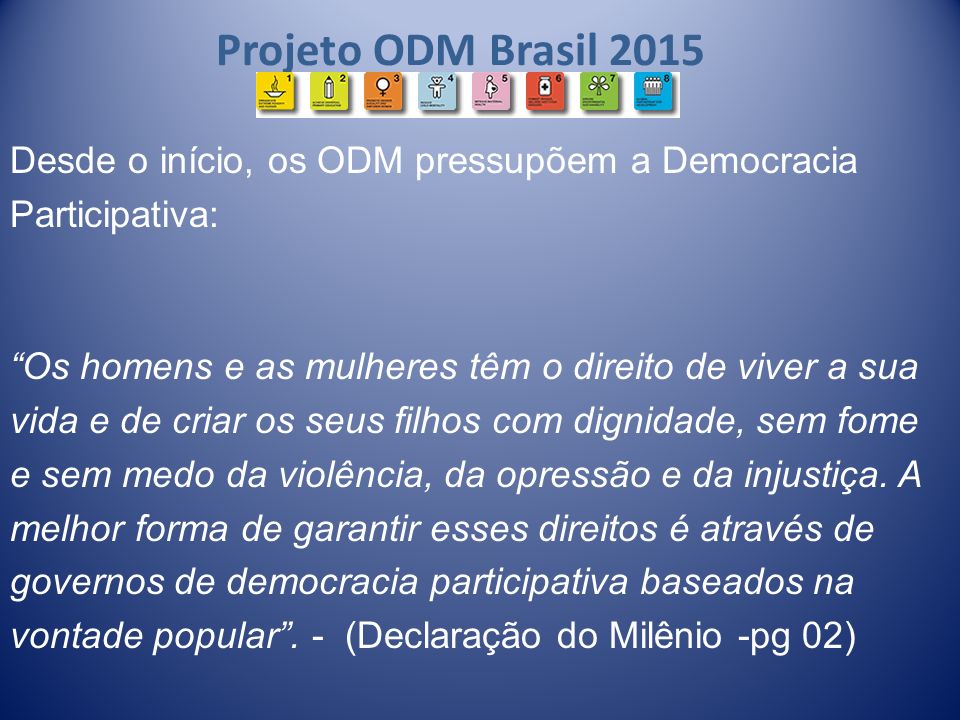 Projeto ODM Brasil 2015 Desde o início, os ODM pressupõem a Democracia Participativa: