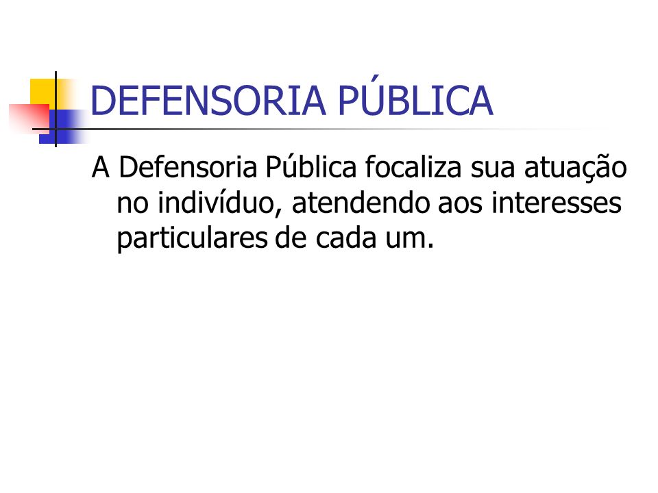 DEFENSORIA PÚBLICA A Defensoria Pública focaliza sua atuação no indivíduo, atendendo aos interesses particulares de cada um.