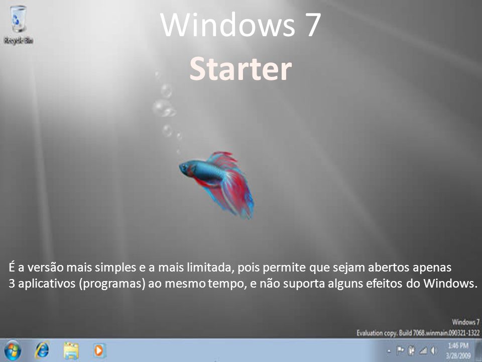 Windows 7 Starter. É a versão mais simples e a mais limitada, pois permite que sejam abertos apenas.
