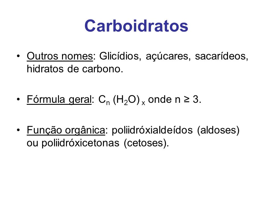 Carboidratos Outros nomes: Glicídios, açúcares, sacarídeos, hidratos de carbono. Fórmula geral: Cn (H2O) x onde n ≥ 3.