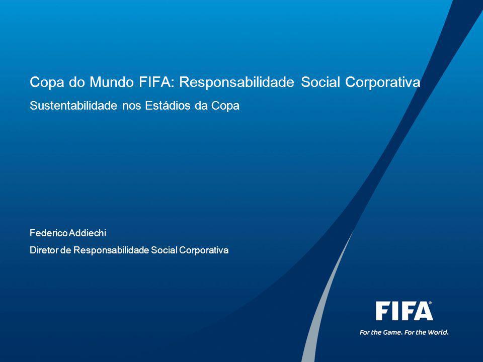 Copa do Mundo FIFA: Responsabilidade Social Corporativa Sustentabilidade nos Estádios da Copa Federico Addiechi Diretor de Responsabilidade Social Corporativa