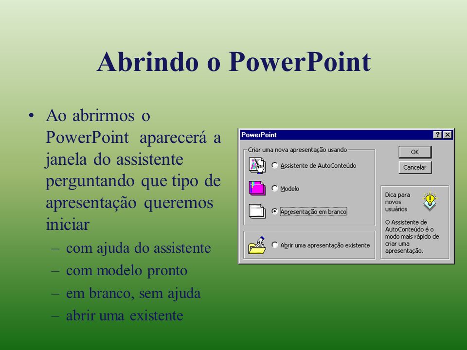 Abrindo o PowerPoint Ao abrirmos o PowerPoint aparecerá a janela do assistente perguntando que tipo de apresentação queremos iniciar.