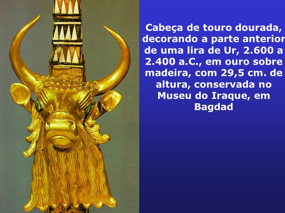 Cabeça de touro dourada, decorando a parte anterior de uma lira de Ur, a a.C., em ouro sobre madeira, com 29,5 cm.