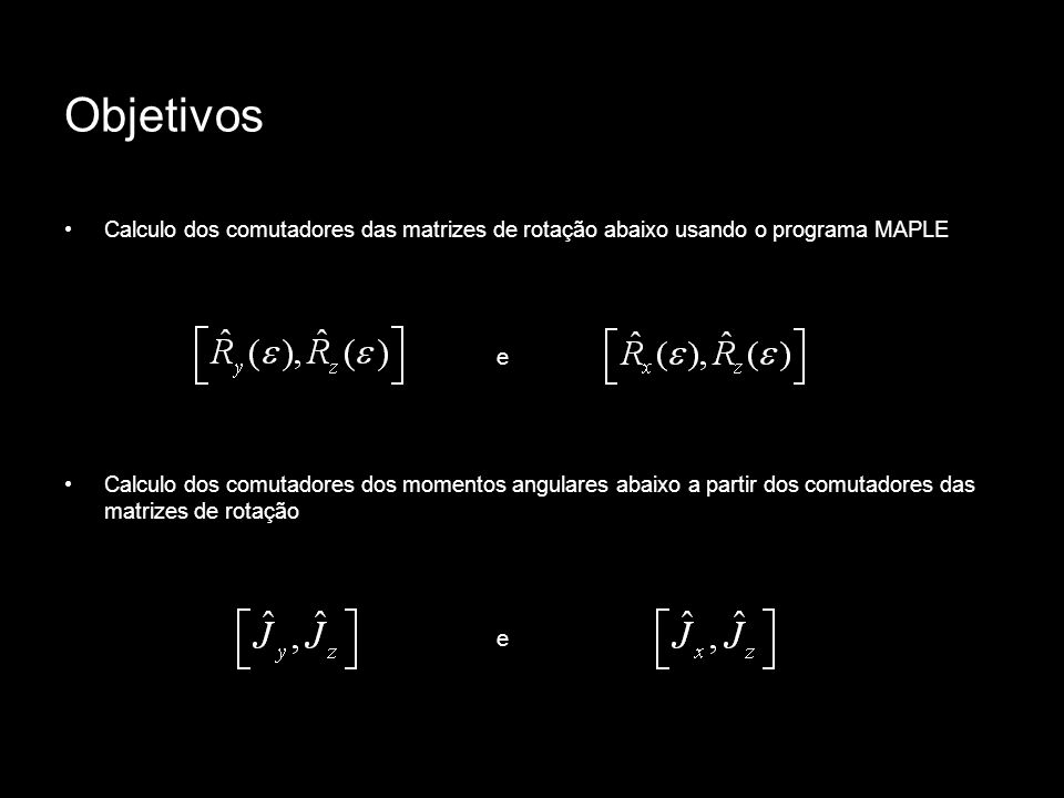 Objetivos Calculo dos comutadores das matrizes de rotação abaixo usando o programa MAPLE. e.
