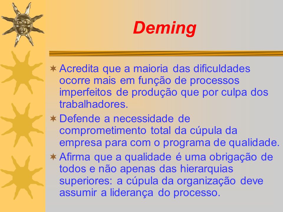 Deming Acredita que a maioria das dificuldades ocorre mais em função de processos imperfeitos de produção que por culpa dos trabalhadores.
