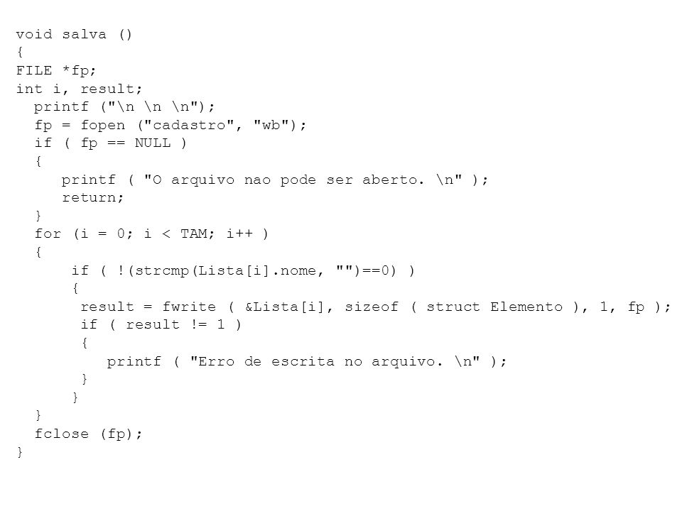 void salva () { FILE *fp; int i, result; printf ( \n \n \n ); fp = fopen ( cadastro , wb ); if ( fp == NULL ) printf ( O arquivo nao pode ser aberto.