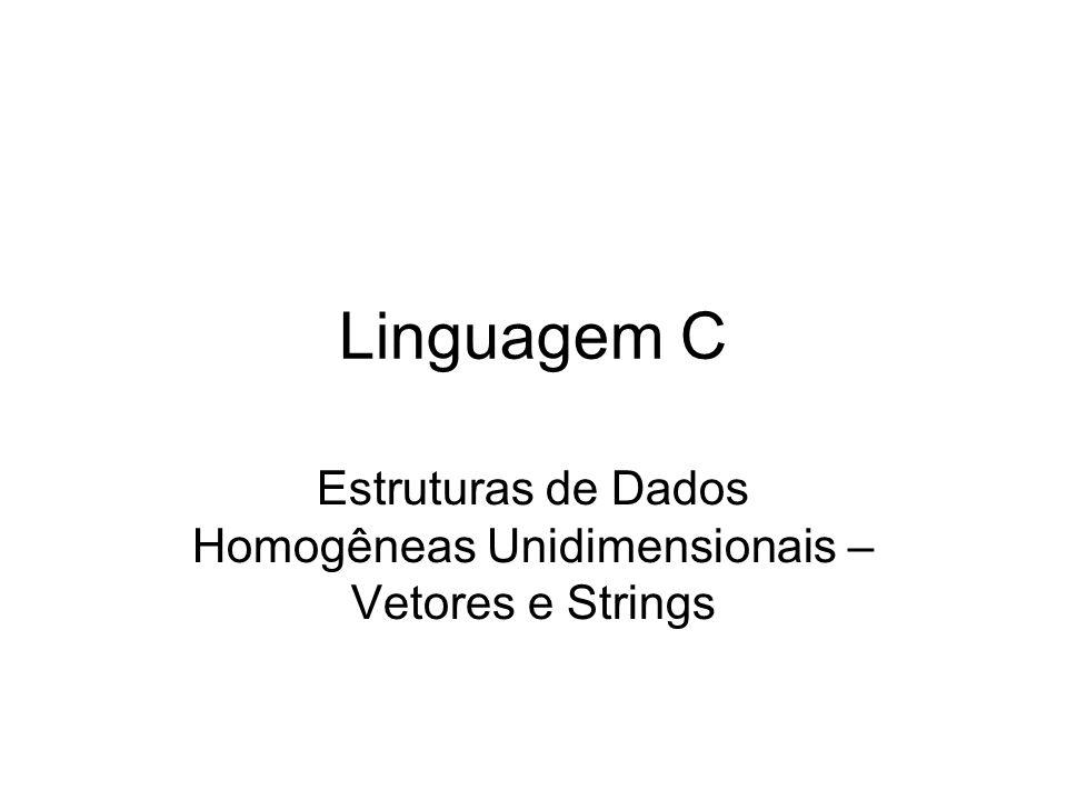 Estruturas de Dados Homogêneas Unidimensionais – Vetores e Strings