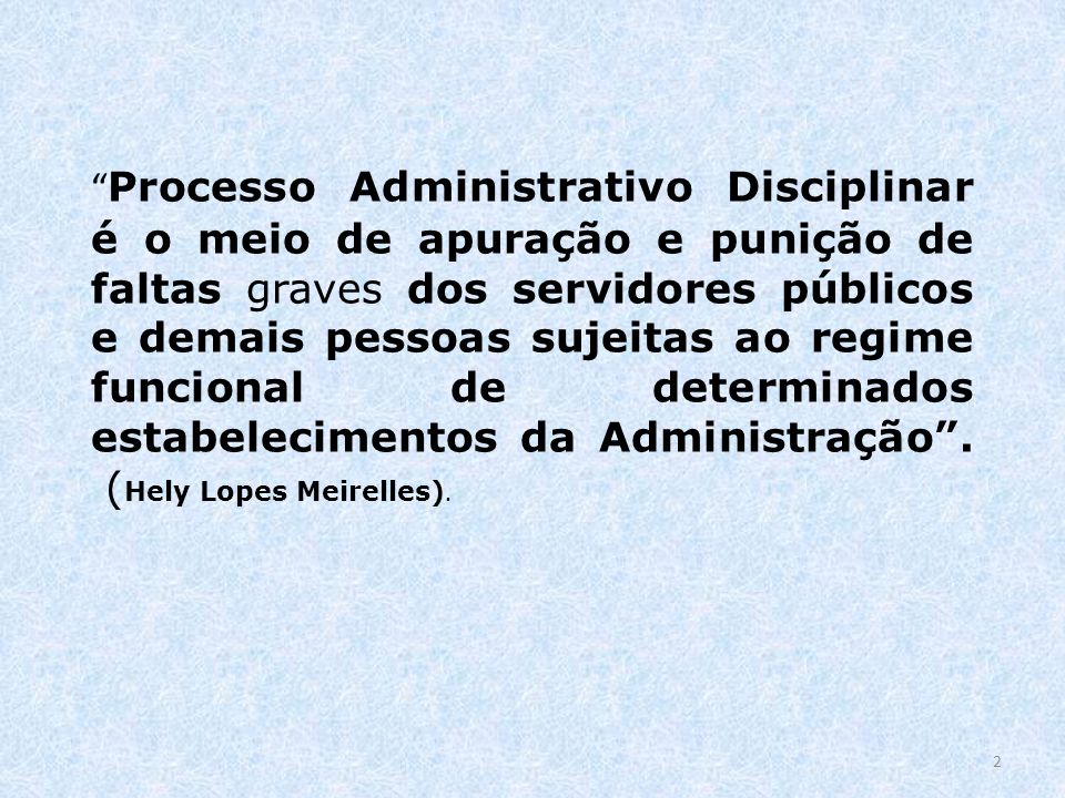Processo Administrativo Disciplinar é o meio de apuração e punição de faltas graves dos servidores públicos e demais pessoas sujeitas ao regime funcional de determinados estabelecimentos da Administração .