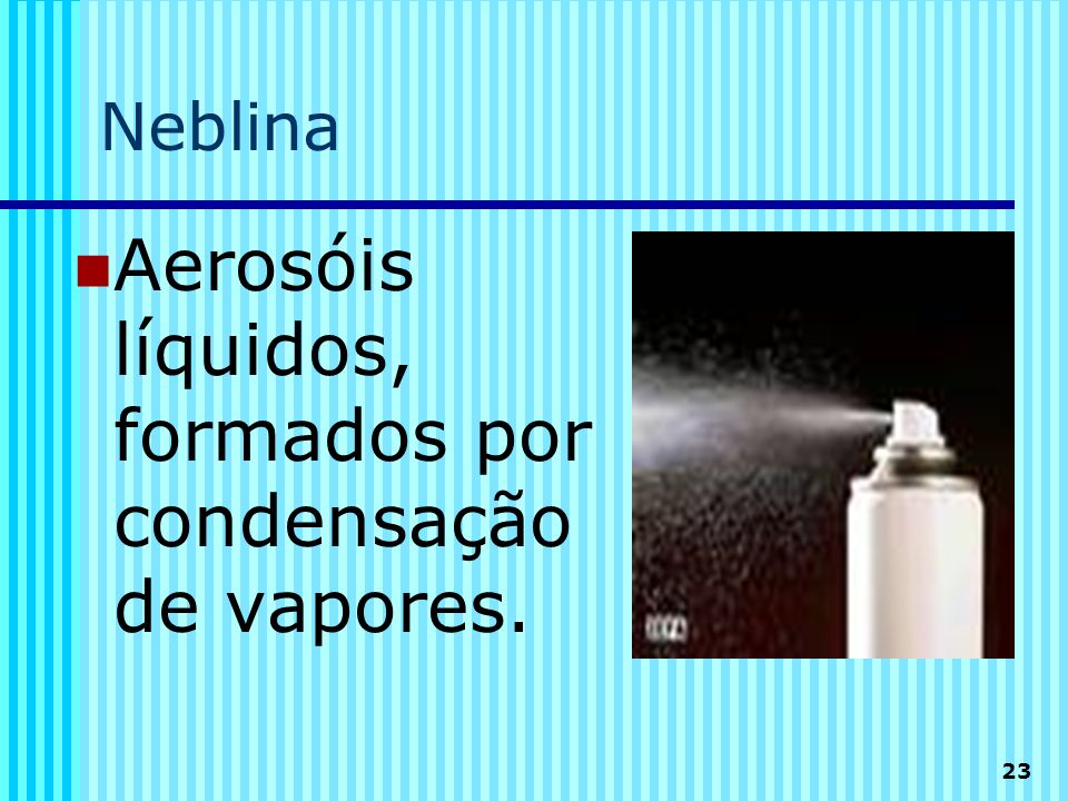 Aerosóis líquidos, formados por condensação de vapores.