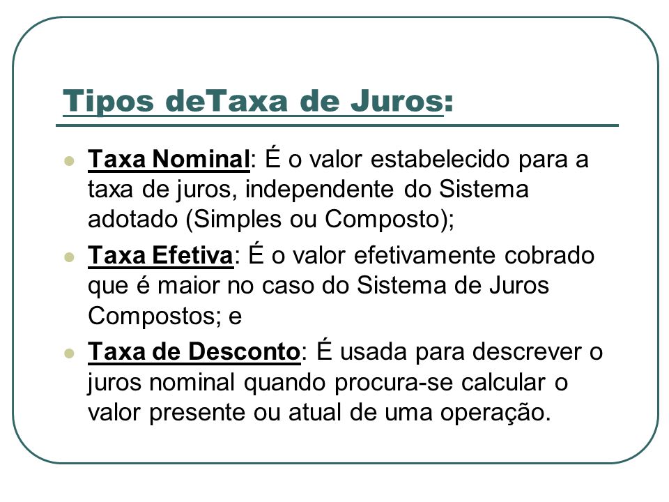Tipos deTaxa de Juros: Taxa Nominal: É o valor estabelecido para a taxa de juros, independente do Sistema adotado (Simples ou Composto);