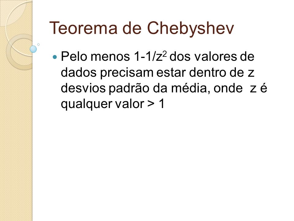 Teorema de Chebyshev Pelo menos 1-1/z2 dos valores de dados precisam estar dentro de z desvios padrão da média, onde z é qualquer valor > 1.