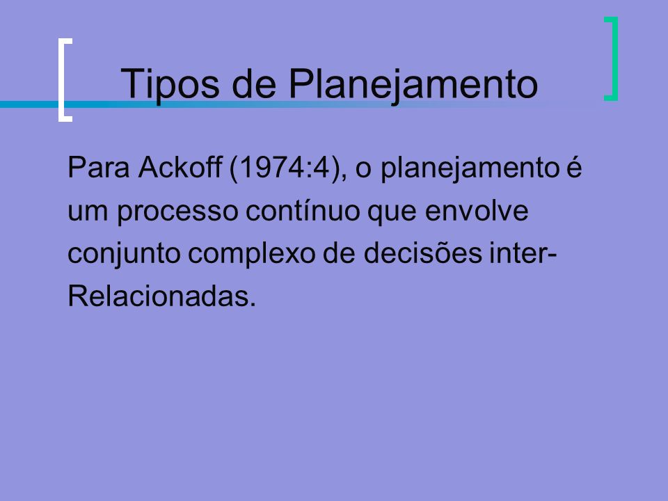 Tipos de Planejamento Para Ackoff (1974:4), o planejamento é