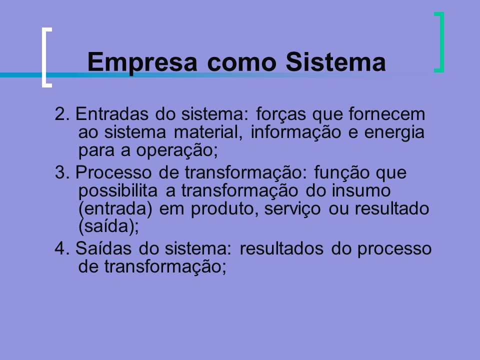Empresa como Sistema 2. Entradas do sistema: forças que fornecem ao sistema material, informação e energia para a operação;