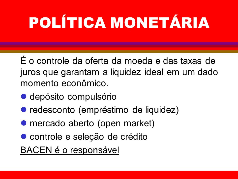 POLÍTICA MONETÁRIA É o controle da oferta da moeda e das taxas de juros que garantam a liquidez ideal em um dado momento econômico.