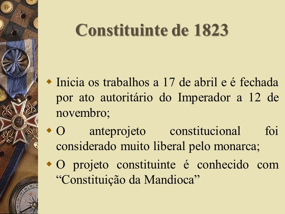 Constituinte de 1823 Inicia os trabalhos a 17 de abril e é fechada por ato autoritário do Imperador a 12 de novembro;