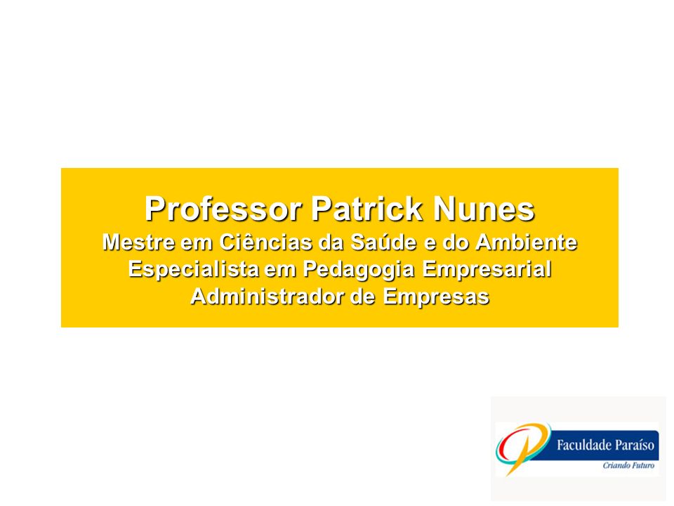Professor Patrick Nunes Mestre em Ciências da Saúde e do Ambiente Especialista em Pedagogia Empresarial Administrador de Empresas