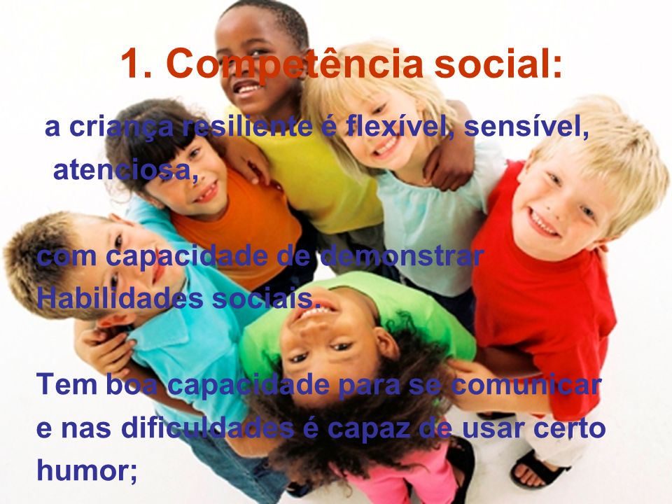 1. Competência social: a criança resiliente é flexível, sensível,