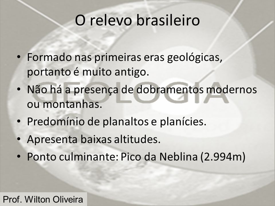 O relevo brasileiro Formado nas primeiras eras geológicas, portanto é muito antigo. Não há a presença de dobramentos modernos ou montanhas.