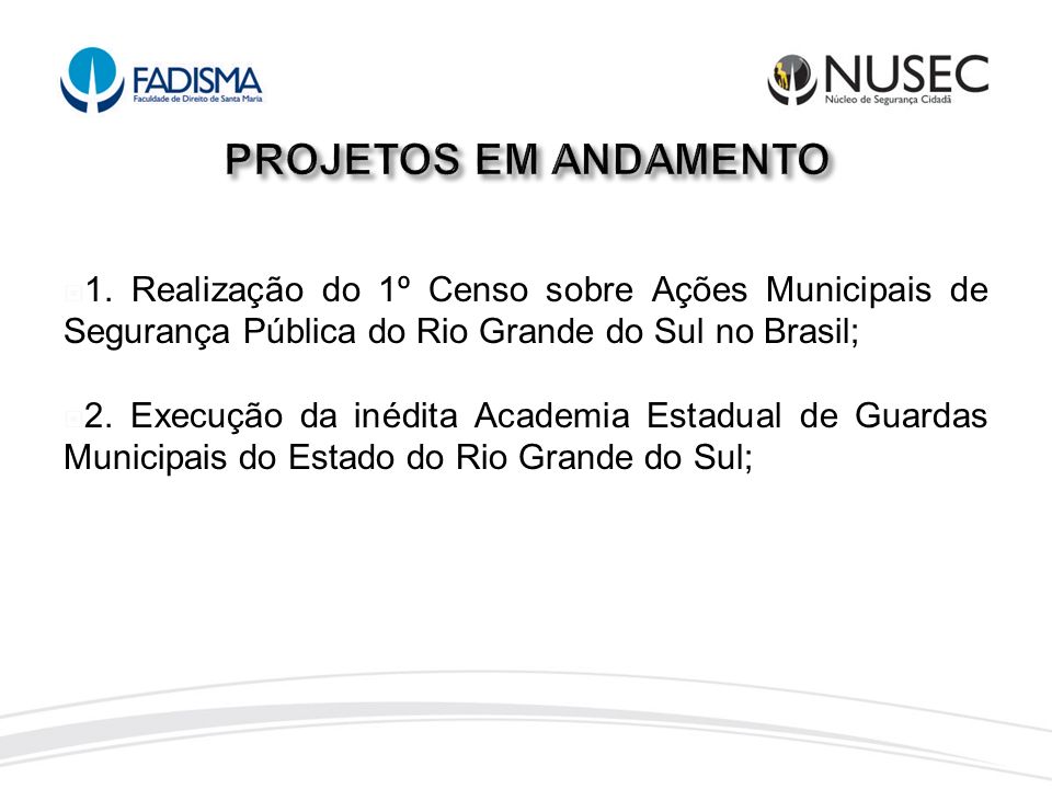 PROJETOS EM ANDAMENTO 1. Realização do 1º Censo sobre Ações Municipais de Segurança Pública do Rio Grande do Sul no Brasil;