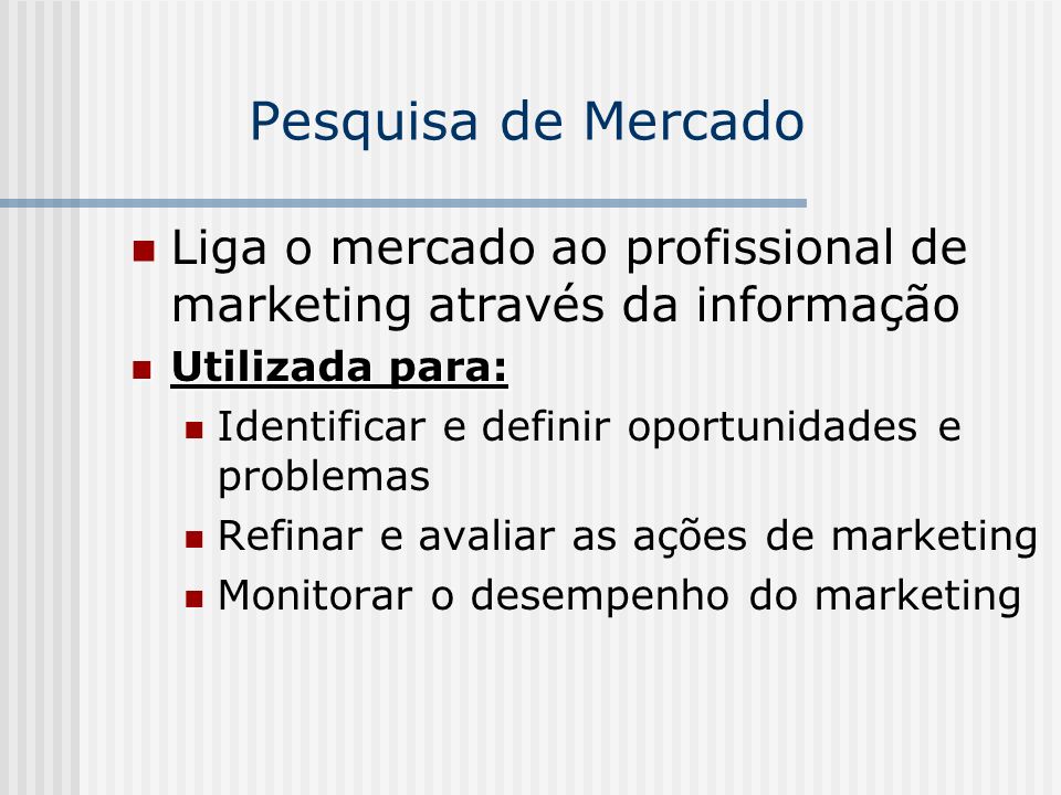 Pesquisa de Mercado Liga o mercado ao profissional de marketing através da informação. Utilizada para: