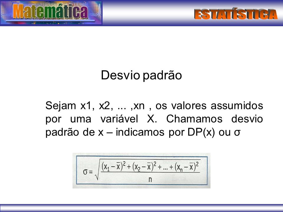 Desvio padrão Sejam x1, x2, ... ,xn , os valores assumidos por uma variável X.