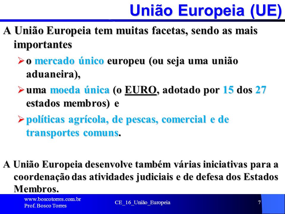 União Europeia (UE) A União Europeia tem muitas facetas, sendo as mais importantes. o mercado único europeu (ou seja uma união aduaneira),