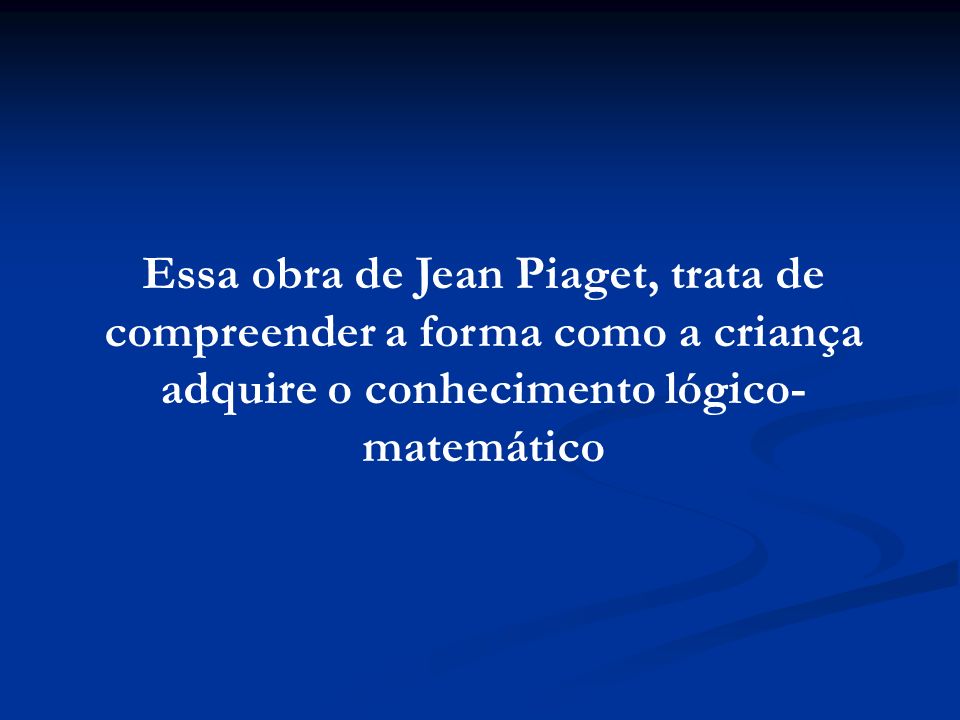 Essa obra de Jean Piaget, trata de compreender a forma como a criança adquire o conhecimento lógico-matemático