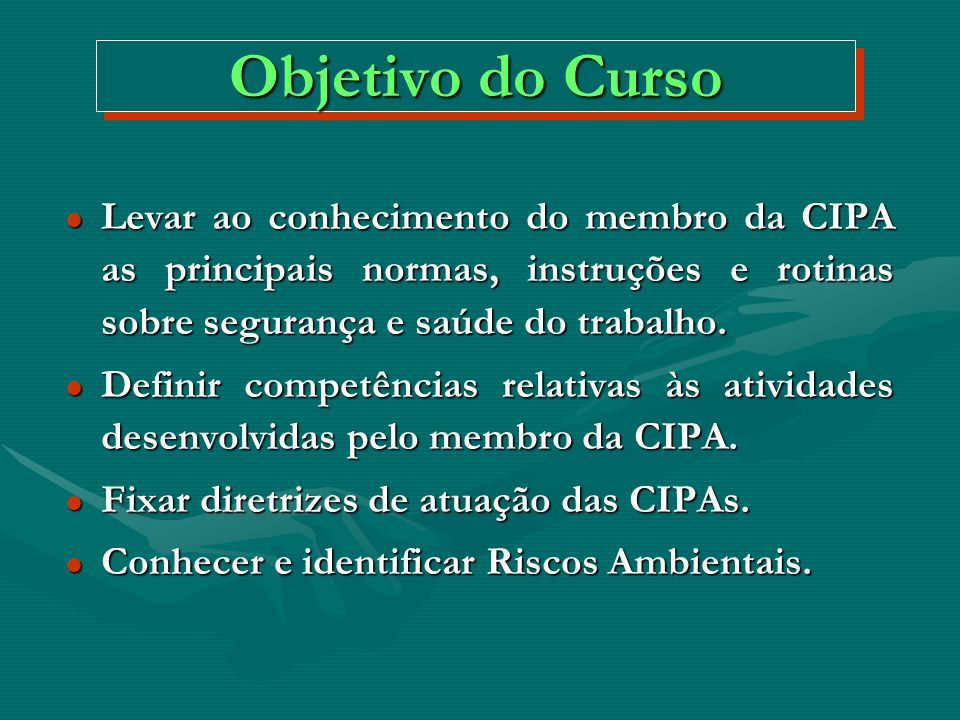 Objetivo do Curso Levar ao conhecimento do membro da CIPA as principais normas, instruções e rotinas sobre segurança e saúde do trabalho.