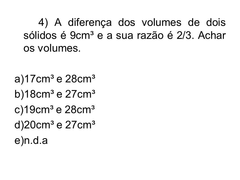 4) A diferença dos volumes de dois sólidos é 9cm³ e a sua razão é 2/3