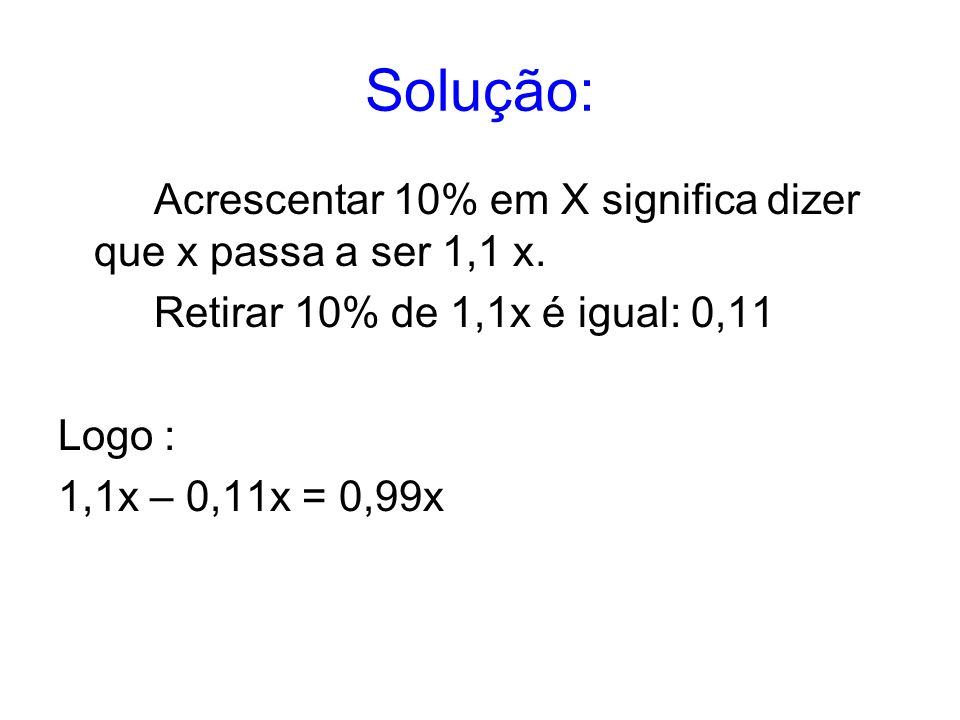 Solução: Acrescentar 10% em X significa dizer que x passa a ser 1,1 x.