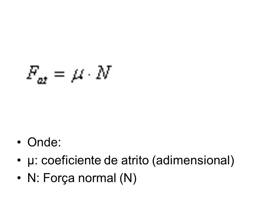 Onde: μ: coeficiente de atrito (adimensional) N: Força normal (N)