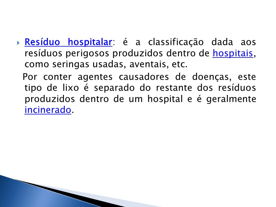 Resíduo hospitalar: é a classificação dada aos resíduos perigosos produzidos dentro de hospitais, como seringas usadas, aventais, etc.