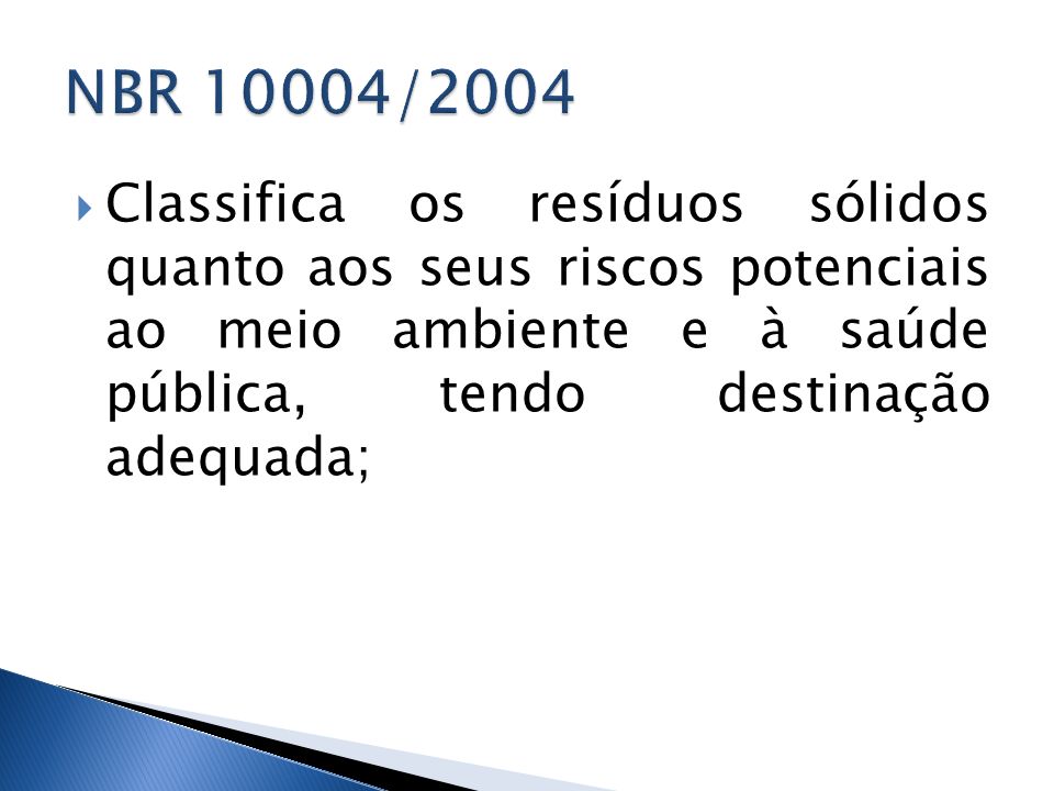 NBR 10004/2004 Classifica os resíduos sólidos quanto aos seus riscos potenciais ao meio ambiente e à saúde pública, tendo destinação adequada;