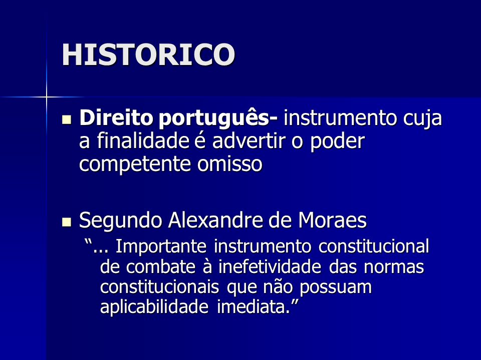 HISTORICO Direito português- instrumento cuja a finalidade é advertir o poder competente omisso. Segundo Alexandre de Moraes.