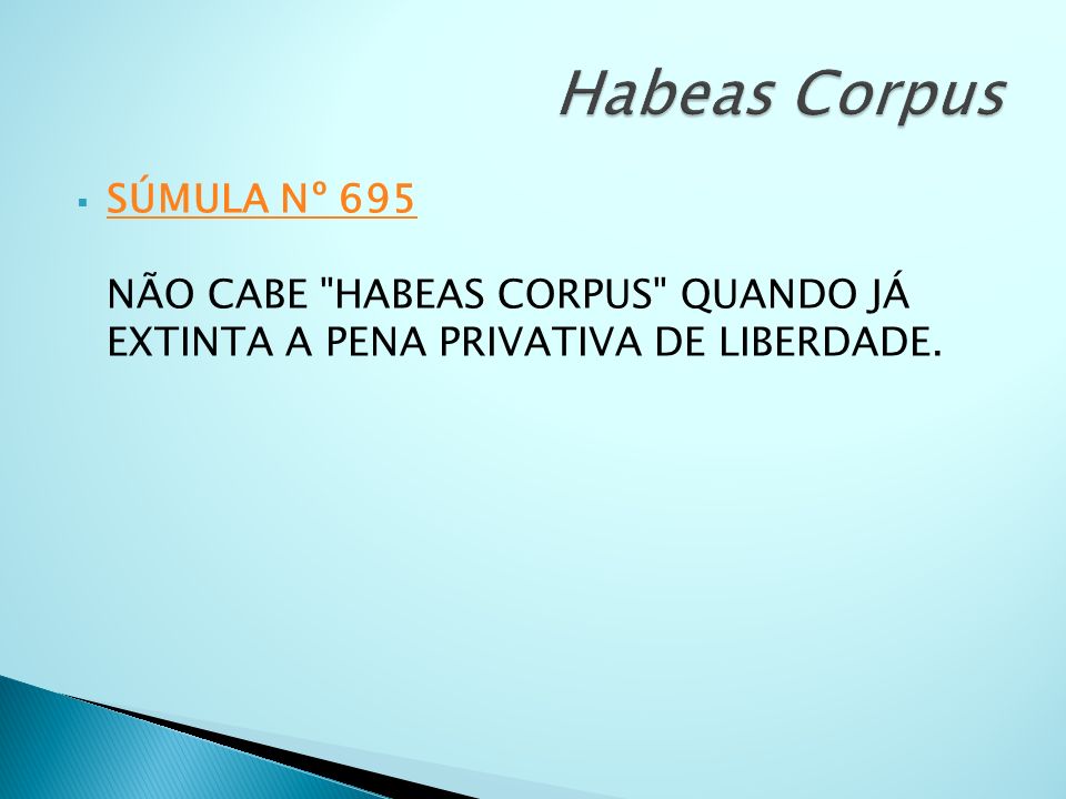 Habeas Corpus SÚMULA Nº 695 NÃO CABE HABEAS CORPUS QUANDO JÁ EXTINTA A PENA PRIVATIVA DE LIBERDADE.