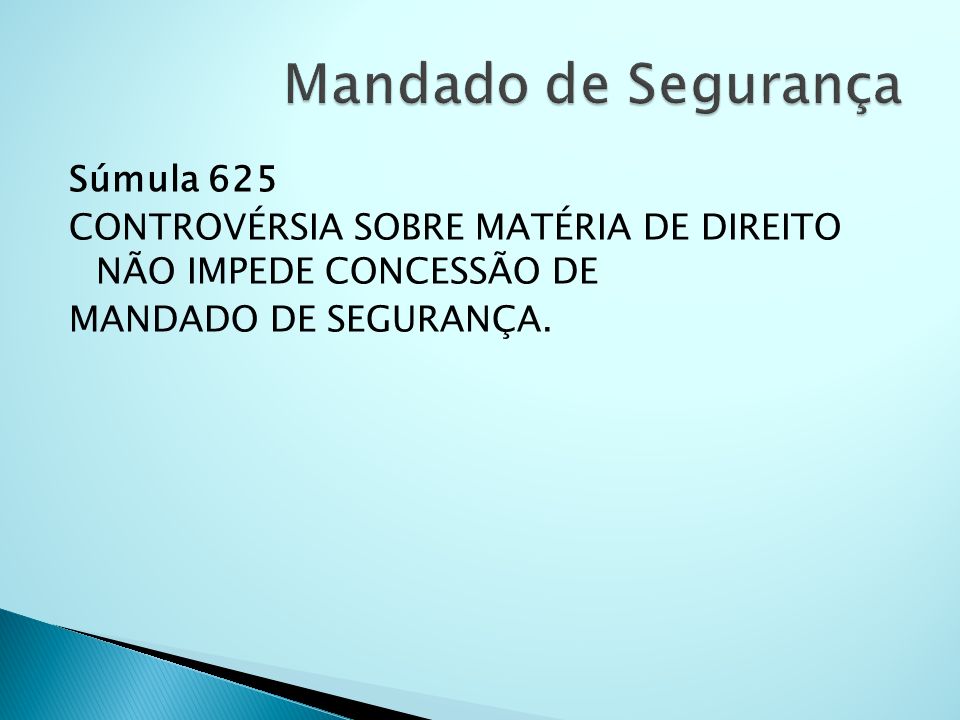 Mandado de Segurança Súmula 625 CONTROVÉRSIA SOBRE MATÉRIA DE DIREITO NÃO IMPEDE CONCESSÃO DE MANDADO DE SEGURANÇA.