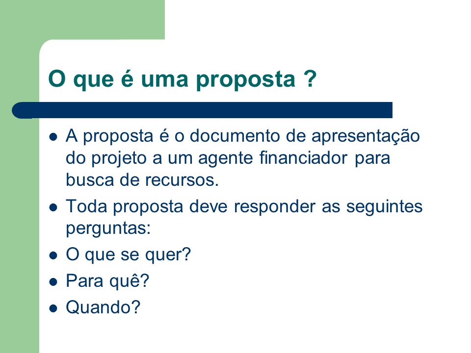 O que é uma proposta A proposta é o documento de apresentação do projeto a um agente financiador para busca de recursos.
