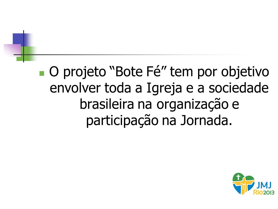O projeto Bote Fé tem por objetivo envolver toda a Igreja e a sociedade brasileira na organização e participação na Jornada.