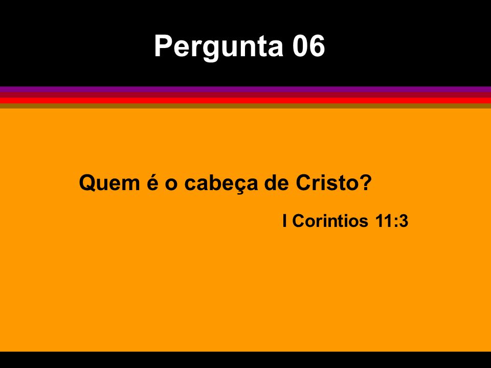 Pergunta 06 Quem é o cabeça de Cristo I Corintios 11:3